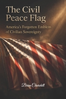 THE CIVIL PEACE FLAG: AMERICA'S FORGOTTEN EMBLEM OF CIVILIAN SOVEREIGNTY B0GVKT64PM Book Cover