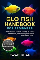 GLO FISH HANDBOOK FOR BEGINNERS: The Complete Guide to Setting Up, Caring for, Breeding, and Thriving with Vibrant Fluorescent Fish. B0FX8P543Z Book Cover