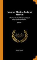 Mcgraw Electric Railway Manual: The Red Book of American Street Railways Investments ..., Volume 7 0344325156 Book Cover