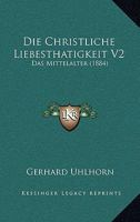 Die Christliche Liebesthatigkeit V2: Das Mittelalter (1884) 1168482798 Book Cover