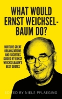 What would Ernst Weichselbaum do?: Nurture great organizations and societies guided by Ernst Weichselbaum's best quotes 3948471355 Book Cover
