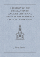 A History of the Dissolution of the Ancient Liturgical Forms in the Lutheran Church of Germany 0758677421 Book Cover