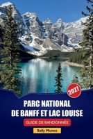PARC NATIONAL DE BANFF ET LAC LOUISE GUIDE DE RANDONNÉE 2027: Horaires de conduite panoramique, conseils de sécurité pour la faune et itinéraires ... pour la première fois (French Edition) B0HFDYK6W3 Book Cover