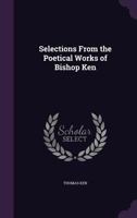 Selections From The Poetical Works Of Bishop Ken 1163263745 Book Cover