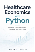Healthcare Economics with Python: Modeling Costs, Outcomes, Insurance, and Policy Data B0H1S1CHZ3 Book Cover