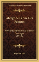 Abreg� De La Vie Des Peintres, Avec Des R�flexions Sur Leurs Ouvrages 116594944X Book Cover