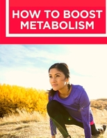 How to Boost Your Metabolism: Learn How Build Muscle, Weight Loss, and Increase Your Energy: Learn How Build Muscle, Weight Loss, and Increase Your Energy 1803896469 Book Cover