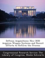 Defense Acquisitions: How DOD Acquires Weapon Systems and Recent Efforts to Reform the Process 1289692874 Book Cover