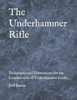 The Underhammer Rifle: Techniques and Illustrations for the Construction of Underhammer Locks 1655236792 Book Cover