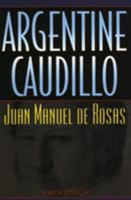Argentine Caudillo: Juan Manuel de Rosas (Latin American Silhouettes) 0842028986 Book Cover