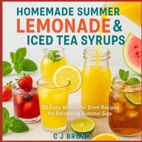 Homemade Summer Lemonade & Iced Tea Syrups: 30 Easy, All-Natural Drink Recipes for Refreshing Summer Sips B0FHWSTDZ8 Book Cover