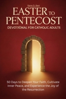 Easter to Pentecost Devotional for Catholic Adults: 50 Days to Deepen Your Faith, Cultivate Inner Peace, and Experience the Joy of the Resurrection B0GRSW1YNZ Book Cover