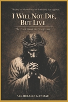 I Will Not Die, But Live:: The Truth About The Crucifixion B0GF6F3Y4H Book Cover