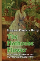 The Hothouse Flower: Nurturing Women in the Victorian Conservatory 1915115000 Book Cover
