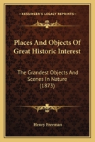 Places And Objects Of Great Historic Interest: The Grandest Objects And Scenes In Nature 1167234677 Book Cover