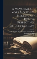 A Memorial of York Monthly Meeting of Friends Respecting Lindley Murray 1022128949 Book Cover