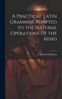 A Practical Latin Grammar Adapted to the Natural Operations of the Mind 1021988669 Book Cover