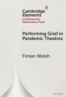 Performing Grief in Pandemic Theatres (Elements in Contemporary Performance Texts) 1009464809 Book Cover