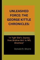 UNLEASHED FORCE: THE GEORGE KITTLE CHRONICLES:: "A Tight End's Journey from Gridiron Grit to NFL Greatness” B0CWVHT8XB Book Cover
