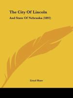 The City Of Lincoln: And State Of Nebraska 1120753376 Book Cover