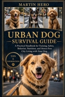 URBAN DOG SURVIVAL GUIDE: A Practical Handbook for Training, Safety, Behavior, Nutrition, and Stress-Free City Living with Your Dog. B0GZC4CMGQ Book Cover