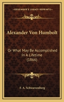 Alexander Von Humoldt or What May Be Accomplished in a Lifetime 1015600565 Book Cover