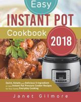Easy Instant Pot Cookbook 2018: Quick, Simple and Delicious 5-Ingredient or Less Instant Pot Pressure Cooker Recipes for Your Family Everyday Cooking 1722730935 Book Cover