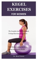 Kegel Exercise For Women: The Complete And Practical Guide To Kegel Exercises For Women: The Ultimate Solution To Pelvic, Sexual And Urinary Health 1089082258 Book Cover