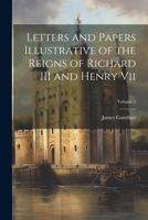 Letters and Papers Illustrative of the Reigns of Richard III and Henry Vii; Volume 2 1020697261 Book Cover