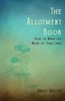 The Allotment Book - How To Make The Most Of Your Land 1528712927 Book Cover