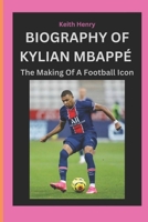 BIOGRAPHY OF KYLIAN MBAPPÉ: The Making Of A Football Icon B0F141MDG2 Book Cover