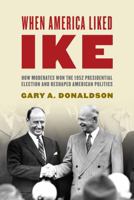 When America Liked Ike: How Moderates Won the 1952 Presidential Election and Reshaped American Politics 144221175X Book Cover