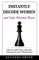 Instantly Decode Women and Gain Personal Power: What You Don't Know About Her Is Keeping You from Ultimate Peace! B087SHQLTR Book Cover