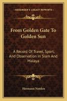 From Golden Gate To Golden Sun: A Record Of Travel, Sport, And Observation In Siam And Malaya 1163180270 Book Cover