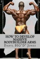 How to Develop Massive Bodybuilder Arms: Massive Arms 153086822X Book Cover