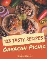 123 Tasty Oaxacan Picnic Recipes: Happiness is When You Have an Oaxacan Picnic Cookbook! B08FP54RHJ Book Cover