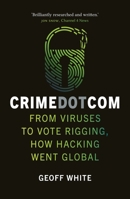 Crime Dot Com: From Viruses to Vote Rigging, How Hacking Went Global 1789144434 Book Cover