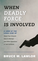 When Deadly Force Is Involved: A Look at the Legal Side of Stand Your Ground, Duty to Retreat and Other Questions of Self-Defense 1538127458 Book Cover