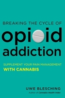 Breaking the Cycle of Opioid Addiction: Supplement Your Pain Management with Cannabis 1623171865 Book Cover
