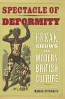 Spectacle of Deformity: Freak Shows and Modern British Culture 0520257685 Book Cover