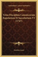 Vetus Disciplina Canonicorum Regularium Et Saecularium V1 (1747) 1120051274 Book Cover