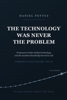 The Technology Was Never the Problem: Forty years inside medical technology, and the machine that finally learned to ask B0HFYHKCJV Book Cover