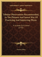 Tabular Observations Recommended, As The Plainest And Surest Way Of Practicing And Improving Physic: In A Letter To A Friend 1104474522 Book Cover