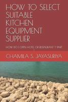 HOW TO SELECT SUITABLE KITCHEN EQUIPMENT SUPPLIER: HOW DO I OPEN HOTEL OR RESTAURANT ? PART I 1720048738 Book Cover