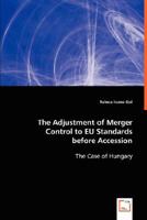 The Adjustment of Merger Control to EU Standards before Accession: The Case of Hungary 3836495287 Book Cover