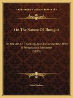 On the Nature of Thought : Or, The act of thinking and its connexion with a perspicuous sentence 1973746123 Book Cover