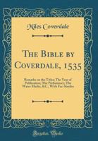 The Bible by Coverdale, 1535: Remarks on the Titles; The Year of Publication; The Preliminary; The Water Marks, &c., with Fac-Similes (Classic Reprint) 1528383141 Book Cover