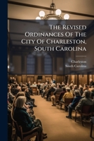 The Revised Ordinances of the City of Charleston, South Carolina: Revised and Codified by Direction of the City Council 1287334784 Book Cover