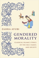 Gendered Morality: Classical Islamic Ethics of the Self, Family, and Society 0231191332 Book Cover