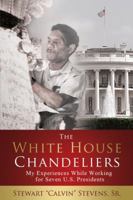 The White House Chandeliers (Hard Cover Edition): My Experiences While Working for Seven U.S. Presidents 099749252X Book Cover